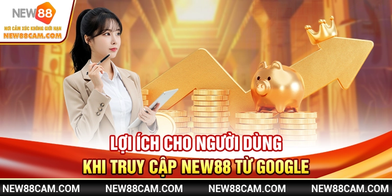 Lợi ích cho người dùng khi truy cập New88 từ Google